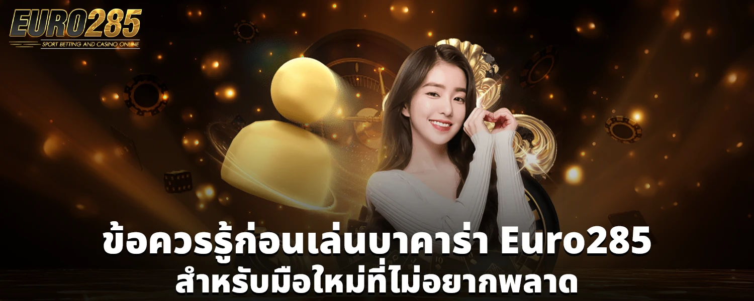 ข้อควรรู้ก่อนเล่นบาคาร่า Euro285 สำหรับมือใหม่ที่ไม่อยากพลาด